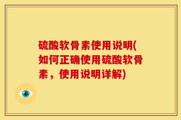 硫酸软骨素使用说明(如何正确使用硫酸软骨素,使用说明详解) 硫酸软骨素使用说明(如何正确使用硫酸软骨素,使用说明详解)