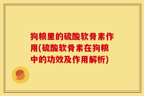 狗粮里的硫酸软骨素作用(硫酸软骨素在狗粮中的功效及作用解析)