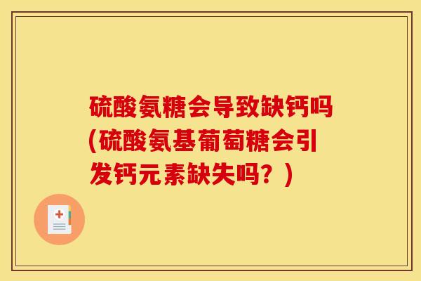 硫酸氨糖会导致缺钙吗(硫酸氨基葡萄糖会引发钙元素缺失吗？)