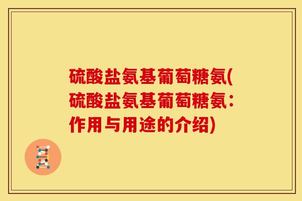 硫酸盐氨基葡萄糖氨(硫酸盐氨基葡萄糖氨:作用与用途的介绍) 硫酸盐氨基葡萄糖氨(硫酸盐氨基葡萄糖氨:作用与用途的介绍)