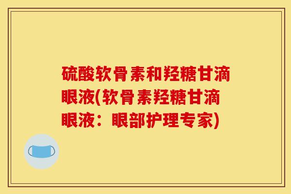 硫酸软骨素和羟糖甘滴眼液(软骨素羟糖甘滴眼液：眼部护理专家)