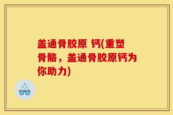 盖通骨胶原 钙(重塑骨骼，盖通骨胶原钙为你助力)