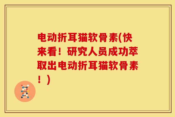 电动折耳猫软骨素(快来看!研究人员成功萃取出电动折耳猫软骨素!) 电动折耳猫软骨素(快来看!研究人员成功萃取出电动折耳猫软骨素!)