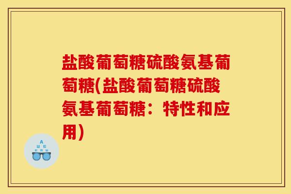盐酸葡萄糖硫酸氨基葡萄糖(盐酸葡萄糖硫酸氨基葡萄糖：特性和应用)