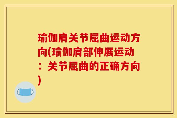 瑜伽肩关节屈曲运动方向(瑜伽肩部伸展运动:关节屈曲的正确方向) 瑜伽肩关节屈曲运动方向(瑜伽肩部伸展运动:关节屈曲的正确方向)