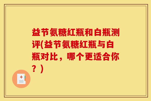 益节氨糖红瓶和白瓶测评(益节氨糖红瓶与白瓶对比，哪个更适合你？)
