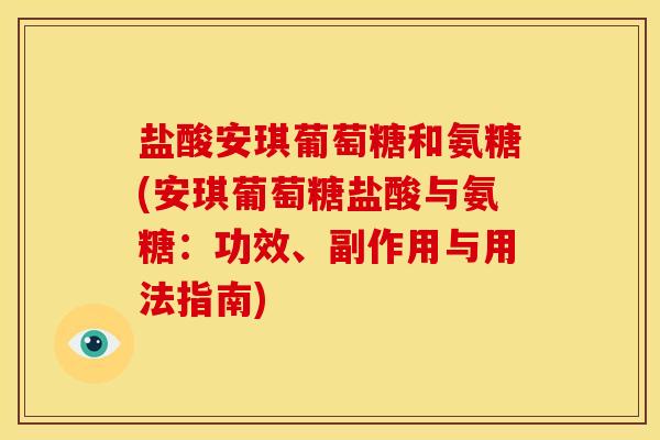 盐酸安琪葡萄糖和氨糖(安琪葡萄糖盐酸与氨糖：功效、副作用与用法指南)