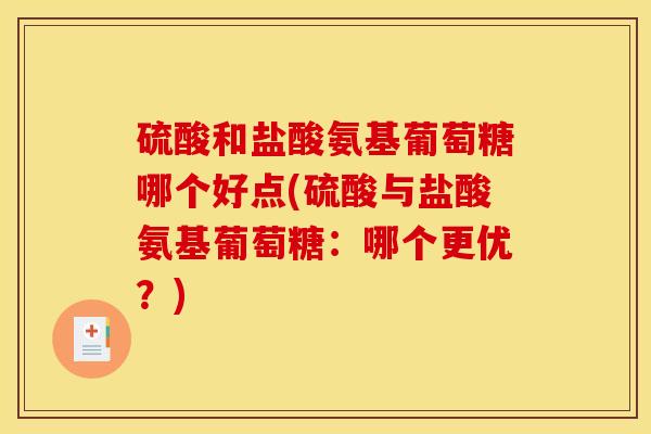 硫酸和盐酸氨基葡萄糖哪个好点(硫酸与盐酸氨基葡萄糖：哪个更优？)