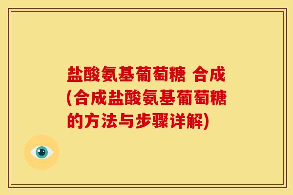盐酸氨基葡萄糖 合成(合成盐酸氨基葡萄糖的方法与步骤详解)