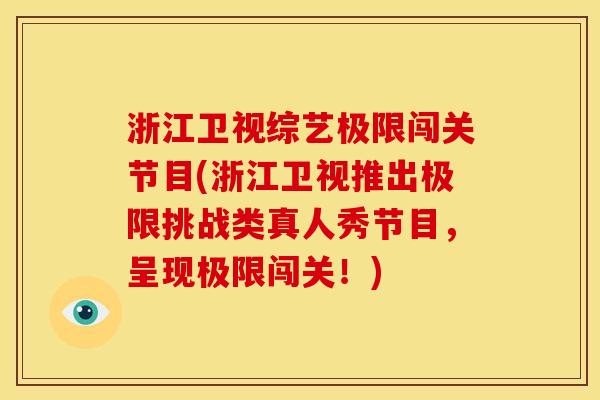 浙江卫视综艺极限闯关节目(浙江卫视推出极限挑战类真人秀节目，呈现极限闯关！)