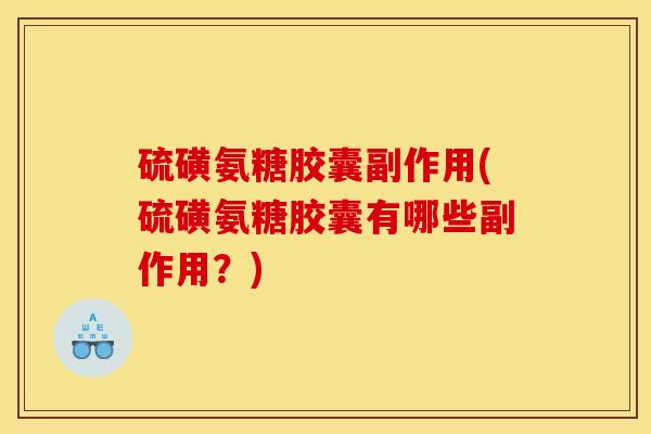 硫磺氨糖胶囊副作用(硫磺氨糖胶囊有哪些副作用?) 硫磺氨糖胶囊副作用(硫磺氨糖胶囊有哪些副作用?)
