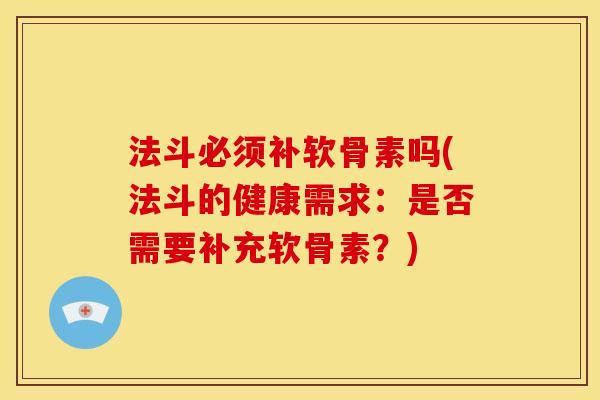 法斗必须补软骨素吗(法斗的健康需求：是否需要补充软骨素？)