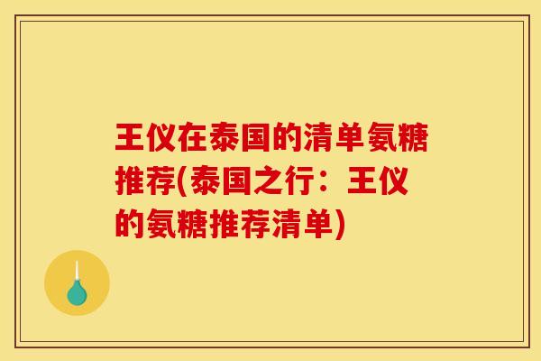 王仪在泰国的清单氨糖推荐(泰国之行：王仪的氨糖推荐清单)