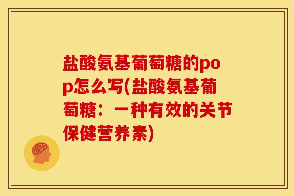 盐酸氨基葡萄糖的pop怎么写(盐酸氨基葡萄糖：一种有效的关节保健营养素)
