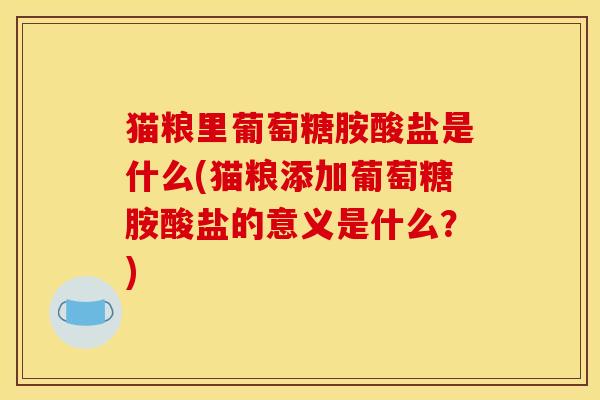 猫粮里葡萄糖胺酸盐是什么(猫粮添加葡萄糖胺酸盐的意义是什么？)