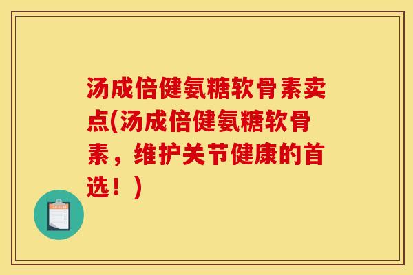 汤成倍健氨糖软骨素卖点(汤成倍健氨糖软骨素，维护关节健康的首选！)