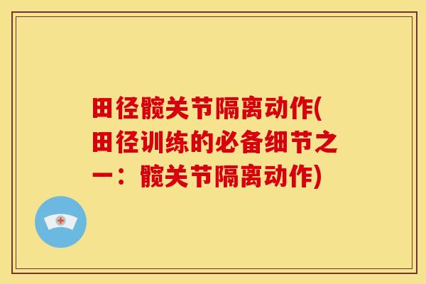 田径髋关节隔离动作(田径训练的必备细节之一：髋关节隔离动作)