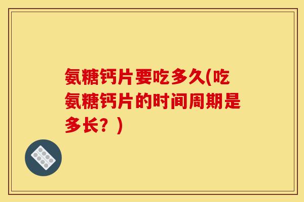 氨糖钙片要吃多久(吃氨糖钙片的时间周期是多长？)