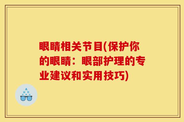 眼睛相关节目(保护你的眼睛:眼部护理的专业建议和实用技巧) 眼睛相关节目(保护你的眼睛:眼部护理的专业建议和实用技巧)
