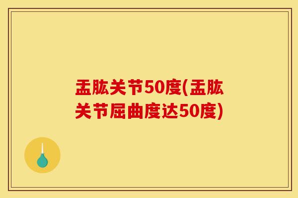 盂肱关节50度(盂肱关节屈曲度达50度)