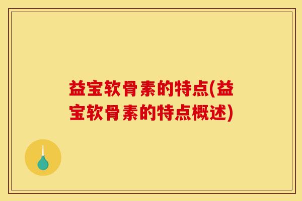 益宝软骨素的特点(益宝软骨素的特点概述) 益宝软骨素的特点(益宝软骨素的特点概述)