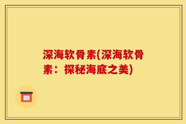 深海软骨素(深海软骨素：探秘海底之美)