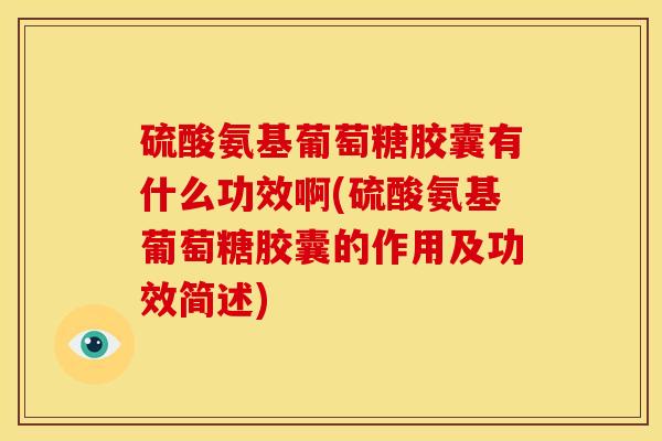 硫酸氨基葡萄糖胶囊有什么功效啊(硫酸氨基葡萄糖胶囊的作用及功效简述) 硫酸氨基葡萄糖胶囊有什么功效啊(硫酸氨基葡萄糖胶囊的作用及功效简述)