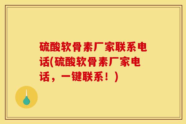 硫酸软骨素厂家联系电话(硫酸软骨素厂家电话,一键联系!) 硫酸软骨素厂家联系电话(硫酸软骨素厂家电话,一键联系!)