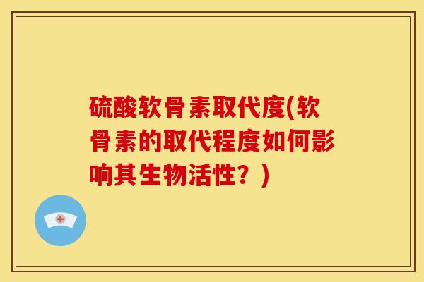 硫酸软骨素取代度(软骨素的取代程度如何影响其生物活性？)
