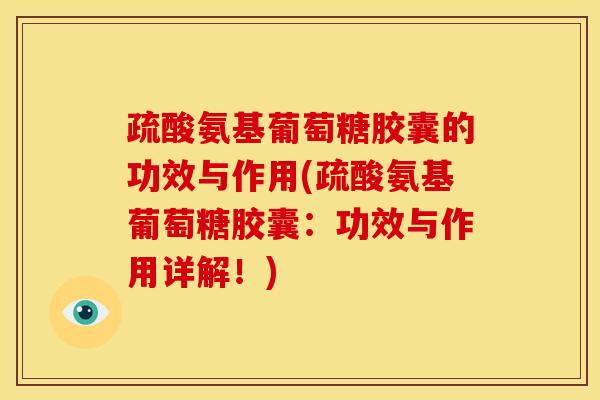 疏酸氨基葡萄糖胶囊的功效与作用(疏酸氨基葡萄糖胶囊:功效与作用详解!) 疏酸氨基葡萄糖胶囊的功效与作用(疏酸氨基葡萄糖胶囊:功效与作用详解!)