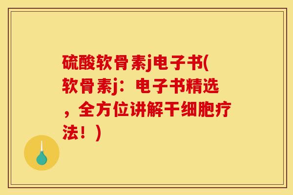 硫酸软骨素j电子书(软骨素j：电子书精选，全方位讲解干细胞疗法！)