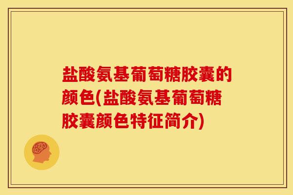 盐酸氨基葡萄糖胶囊的颜色(盐酸氨基葡萄糖胶囊颜色特征简介) 盐酸氨基葡萄糖胶囊的颜色(盐酸氨基葡萄糖胶囊颜色特征简介)