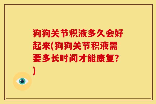 狗狗关节积液多久会好起来(狗狗关节积液需要多长时间才能康复？)
