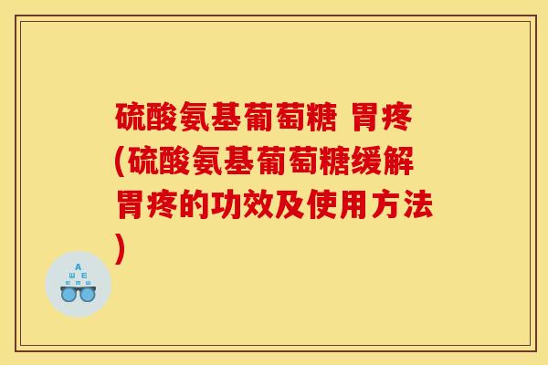 硫酸氨基葡萄糖 胃疼(硫酸氨基葡萄糖缓解胃疼的功效及使用方法)