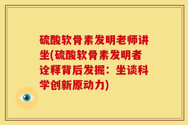 硫酸软骨素发明老师讲坐(硫酸软骨素发明者诠释背后发掘：坐谈科学创新原动力)