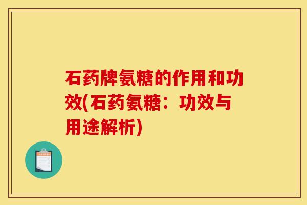 石药牌氨糖的作用和功效(石药氨糖：功效与用途解析)