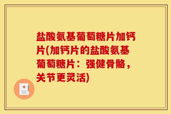 盐酸氨基葡萄糖片加钙片(加钙片的盐酸氨基葡萄糖片：强健骨骼，关节更灵活)