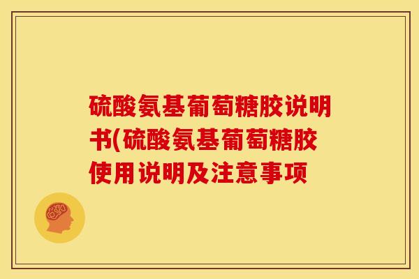 硫酸氨基葡萄糖胶说明书(硫酸氨基葡萄糖胶使用说明及注意事项