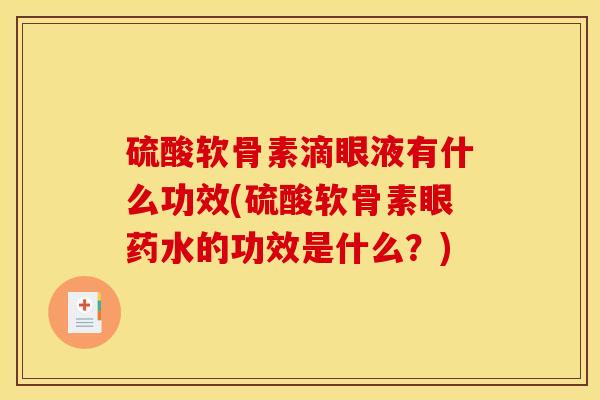 硫酸软骨素滴眼液有什么功效(硫酸软骨素眼药水的功效是什么？)