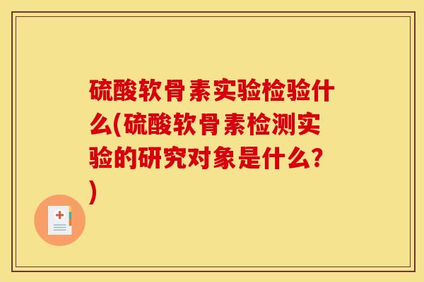 硫酸软骨素实验检验什么(硫酸软骨素检测实验的研究对象是什么？)