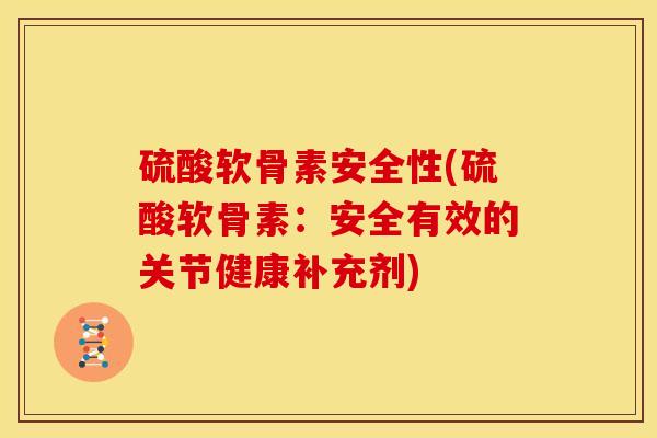 硫酸软骨素安全性(硫酸软骨素：安全有效的关节健康补充剂)