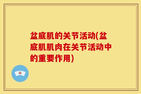 盆底肌的关节活动(盆底肌肌肉在关节活动中的重要作用) 盆底肌的关节活动(盆底肌肌肉在关节活动中的重要作用)