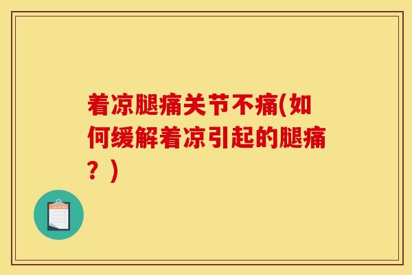 着凉腿痛关节不痛(如何缓解着凉引起的腿痛?) 着凉腿痛关节不痛(如何缓解着凉引起的腿痛?)