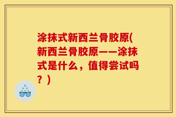 涂抹式新西兰骨胶原(新西兰骨胶原——涂抹式是什么,值得尝试吗?) 涂抹式新西兰骨胶原(新西兰骨胶原——涂抹式是什么,值得尝试吗?)