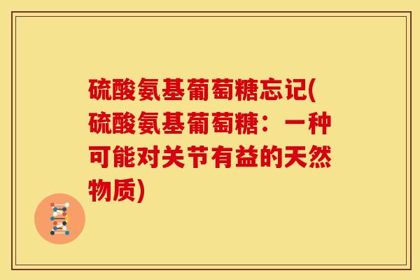硫酸氨基葡萄糖忘记(硫酸氨基葡萄糖：一种可能对关节有益的天然物质)