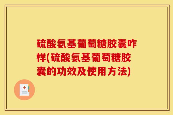 硫酸氨基葡萄糖胶囊咋样(硫酸氨基葡萄糖胶囊的功效及使用方法)