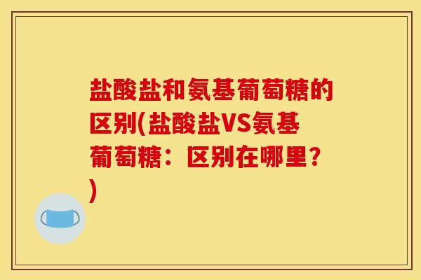 盐酸盐和氨基葡萄糖的区别(盐酸盐VS氨基葡萄糖：区别在哪里？)