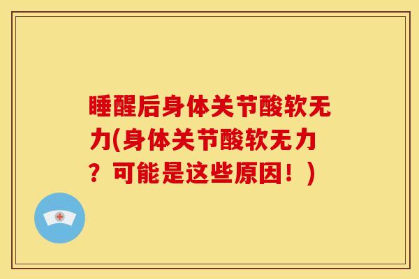 睡醒后身体关节酸软无力(身体关节酸软无力？可能是这些原因！)