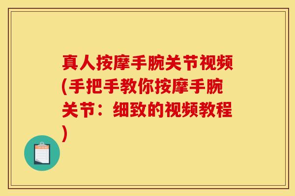 真人按摩手腕关节视频(手把手教你按摩手腕关节：细致的视频教程)