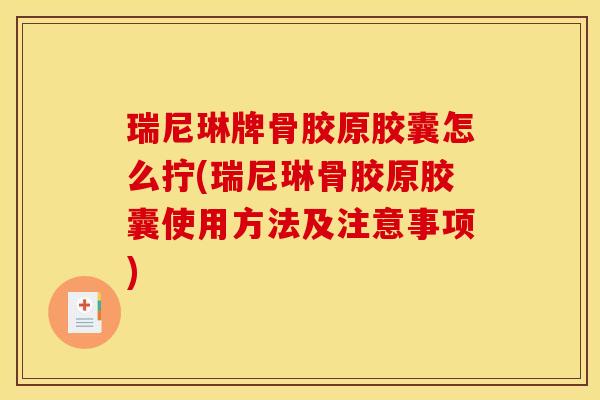 瑞尼琳牌骨胶原胶囊怎么拧(瑞尼琳骨胶原胶囊使用方法及注意事项) 瑞尼琳牌骨胶原胶囊怎么拧(瑞尼琳骨胶原胶囊使用方法及注意事项)